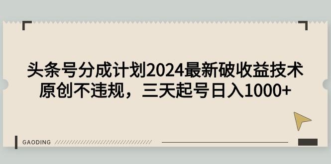 (9455期)头条号分成计划2024最新破收益技术，原创不违规，三天起号日入1000+-巅峰资源网