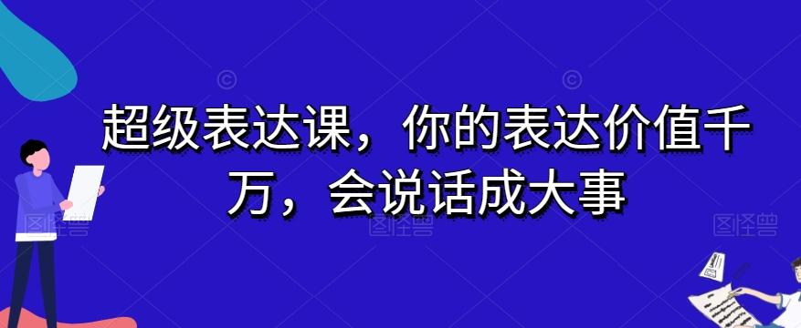 超级表达课，你的表达价值千万，会说话成大事-巅峰资源网