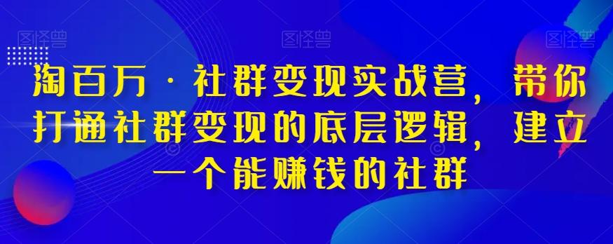 淘百万·社群变现实战营，带你打通社群变现的底层逻辑，建立一个能赚钱的社群-巅峰资源网