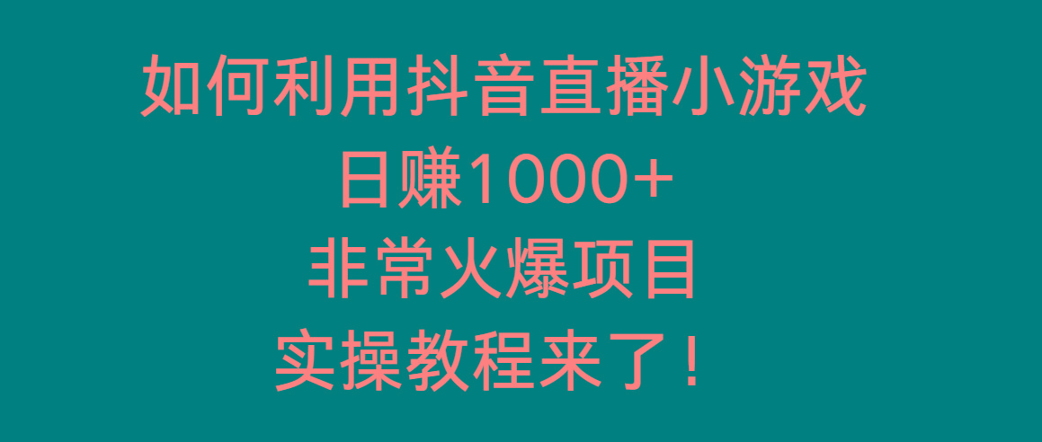如何利用抖音直播小游戏日赚1000+，非常火爆项目，实操教程来了！-巅峰资源网