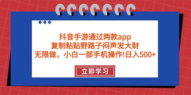 (9912期)抖音手游通过两款app，复制粘贴野路子闷声发大财，无限做 一部手机日入500+-巅峰资源网