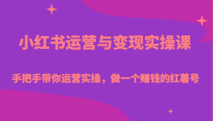 小红书运营与变现实操课-手把手带你运营实操，做一个赚钱的红薯号-巅峰资源网