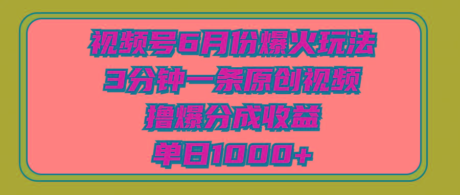 视频号6月份爆火玩法，3分钟一条原创视频，撸爆分成收益，单日1000+-巅峰资源网