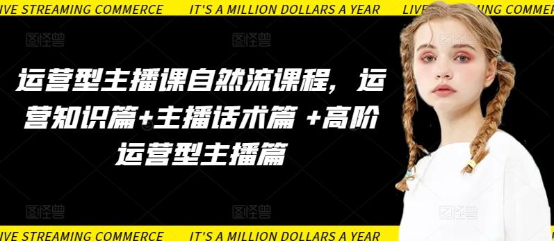 运营型主播课自然流课程，运营知识篇+主播话术篇 +高阶运营型主播篇-巅峰资源网