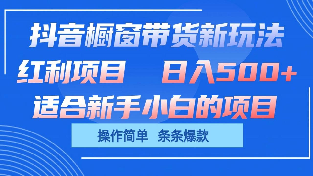 抖音橱窗带货新玩法，单日收益500+，操作简单，条条爆款-巅峰资源网