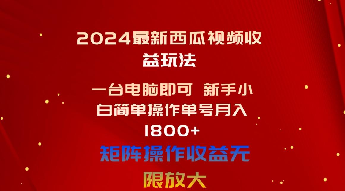 2024最新西瓜视频收益玩法，一台电脑即可 新手小白简单操作单号月入1800+-巅峰资源网
