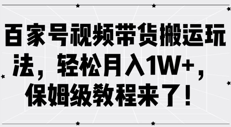 百家号视频带货搬运玩法，轻松月入1W+，保姆级教程来了【揭秘】-巅峰资源网