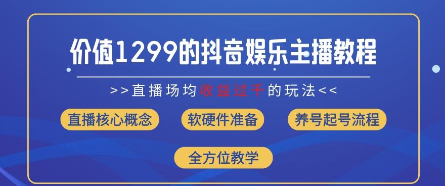 价值1299的抖音娱乐主播场均直播收入过千打法教学(8月最新)【揭秘】-巅峰资源网