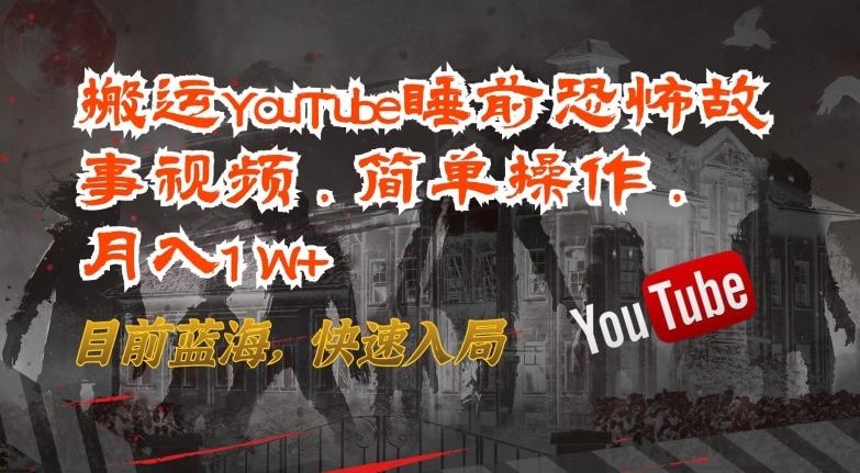 搬运YouTube睡前恐怖故事视频，简单操作，月入1W+，目前蓝海，快速入局【揭秘】-巅峰资源网