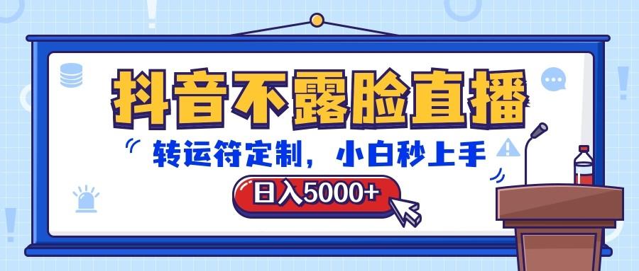 抖音不露脸直播，转运符定制，日入5000+，小白秒上手-巅峰资源网