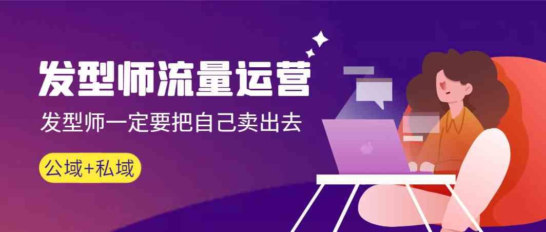 发型师流量运营，发型师一定要把自己卖出去(公域+私城)-巅峰资源网