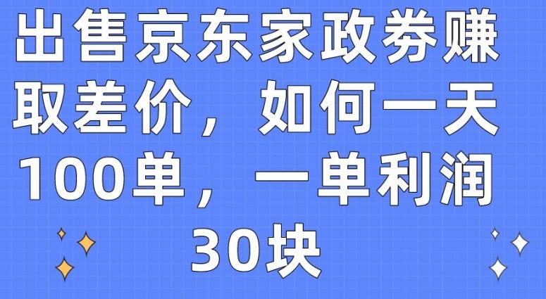 出售京东家政劵赚取差价，如何一天100单，一单利润30块【揭秘】-巅峰资源网