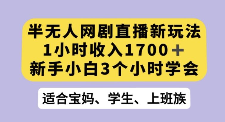 半无人网剧直播新玩法，1小时收入1700+，新手小白3小时学会【揭秘】-巅峰资源网