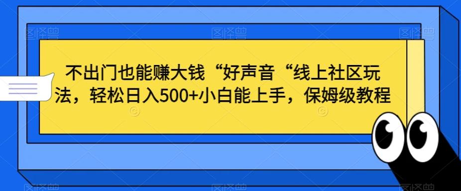 不出门也能赚大钱“好声音“线上社区玩法，轻松日入500+小白能上手，保姆级教程【揭秘】-巅峰资源网