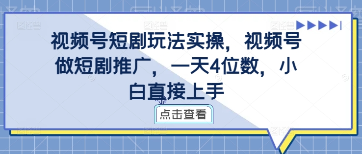 视频号短剧玩法实操，视频号做短剧推广，一天4位数，小白直接上手-巅峰资源网