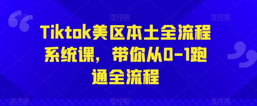 Tiktok美区本土全流程系统课，带你从0-1跑通全流程-巅峰资源网