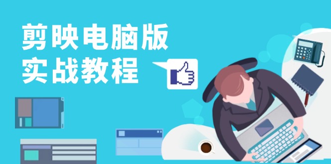 剪映电脑版实战教程，0基础打造短视频剪辑高手，详解功能、工具与实操案例-巅峰资源网