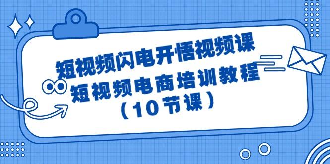 (9682期)短视频-闪电开悟视频课：短视频电商培训教程(10节课)-巅峰资源网
