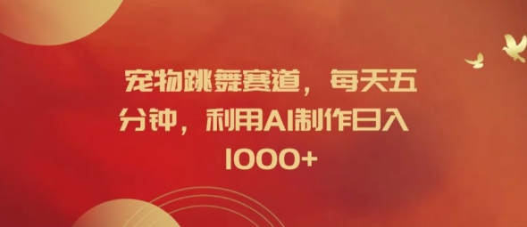 宠物跳舞赛道，每天五分钟，利用AI制作日入1k【揭秘】-巅峰资源网