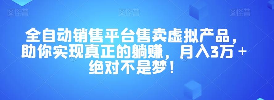 全自动销售平台售卖虚拟产品，助你实现真正的躺赚，月入3万＋绝对不是梦！【揭秘】-巅峰资源网