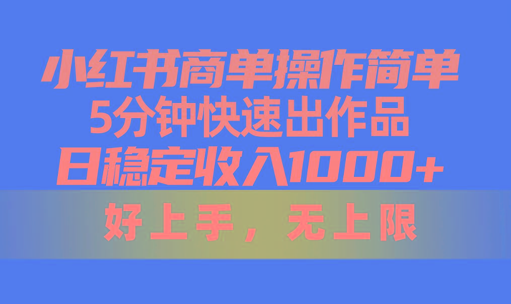 小红书商单操作简单，5分钟快速出作品，日稳定收入1000+，无上限-巅峰资源网