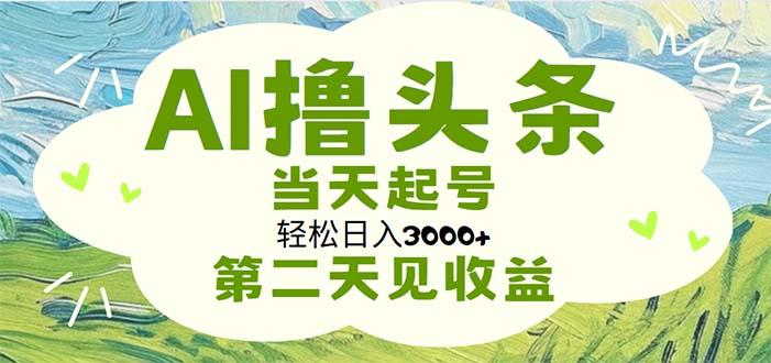 AI撸头条，轻松日入3000+无脑操作，当天起号，第二天见收益-巅峰资源网