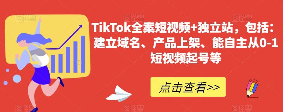 TikTok全案短视频+独立站，包括：建立域名、产品上架、能自主从0-1短视频起号等-巅峰资源网