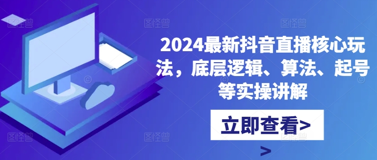2024最新抖音直播核心玩法，底层逻辑、算法、起号等实操讲解-巅峰资源网