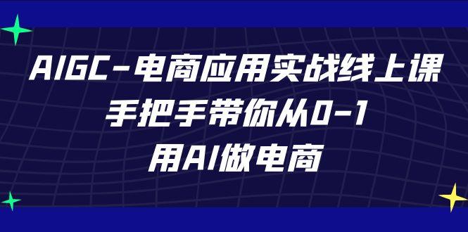 AIGC电商应用实战线上课，手把手带你从0-1，用AI做电商(更新39节课)-巅峰资源网