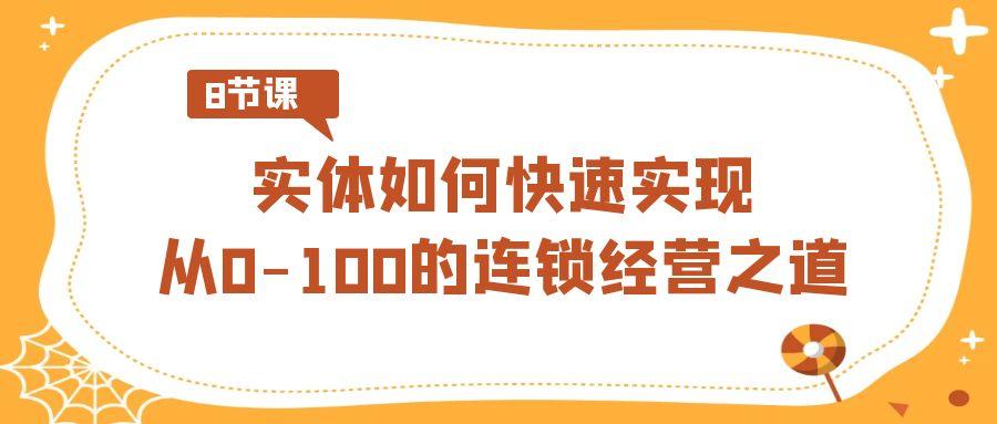 实体如何快速实现从0-100的连锁经营之道(8节视频课)-巅峰资源网
