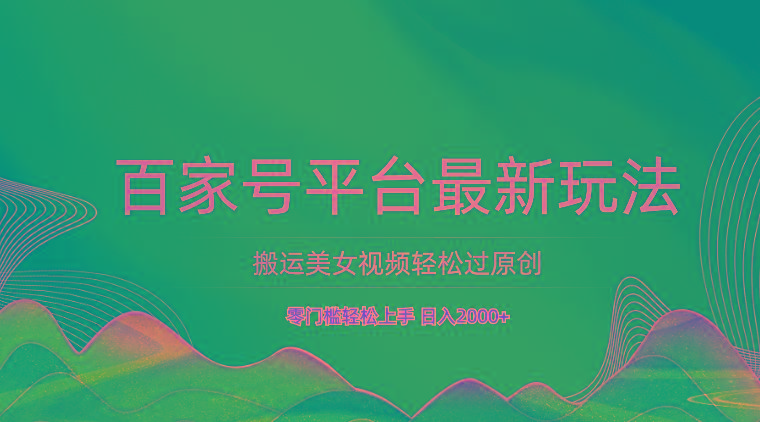 百家号平台搬运美女视频轻松过原创最新玩法，零门槛轻松上手，日入2000+ 可批量-巅峰资源网