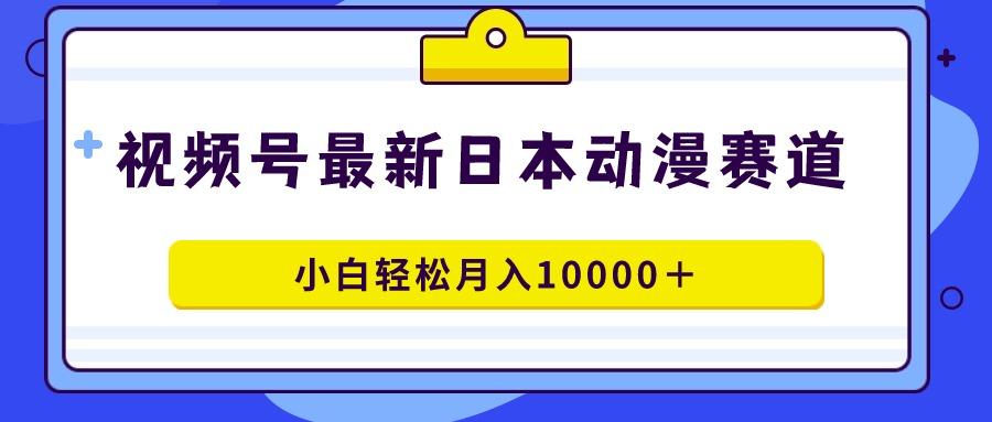 视频号日本动漫蓝海赛道，100%原创，小白轻松月入10000＋-巅峰资源网
