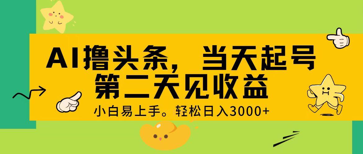 AI撸头条，轻松日入3000+，当天起号，第二天见收益。-巅峰资源网