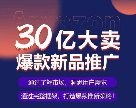 亚马逊·30亿大卖爆款新品推广，可复制、全程案例实操的爆款推新SOP-巅峰资源网