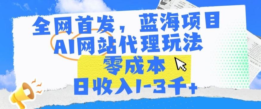全网首发，蓝海项目，AI网站代理玩法，零成本日收入1-3千+【揭秘】-巅峰资源网