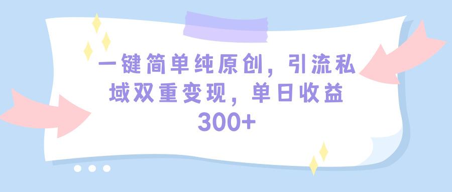 (9472期)一键简单纯原创，引流私域双重变现，单日收益300+(教程+素材)-巅峰资源网