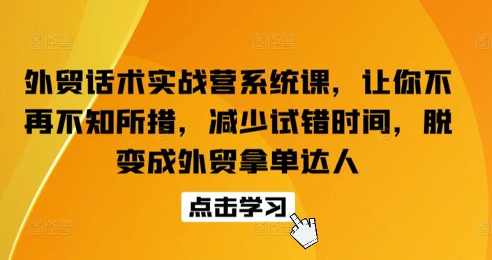 外贸话术实战营系统课，让你不再不知所措，减少试错时间，脱变成外贸拿单达人-巅峰资源网