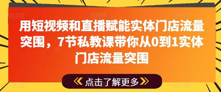 用短视频和直播赋能实体门店流量突围，7节私教课带你从0到1实体门店流量突围-巅峰资源网