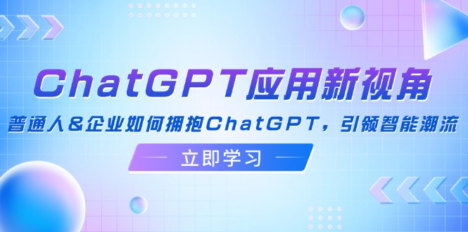 ChatGPT应用新视角：普通人&企业如何拥抱ChatGPT，引领智能潮流-巅峰资源网