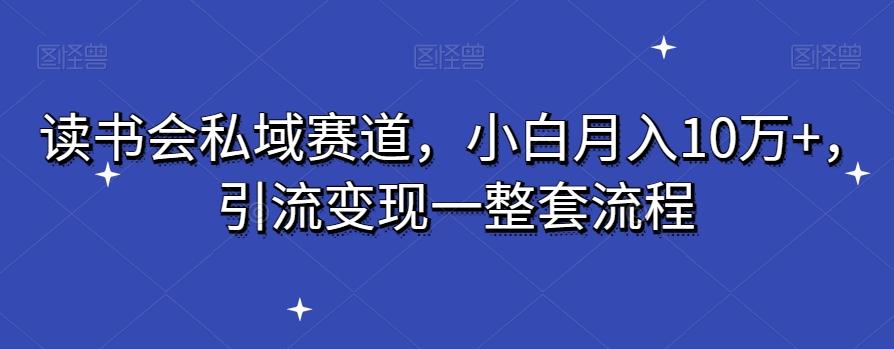 读书会私域赛道，小白月入10万+，引流变现一整套流程-巅峰资源网