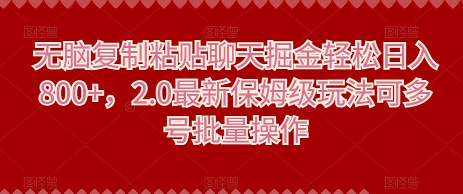 无脑复制粘贴聊天掘金轻松日入800+，2.0最新保姆级玩法可多号批量操作-巅峰资源网