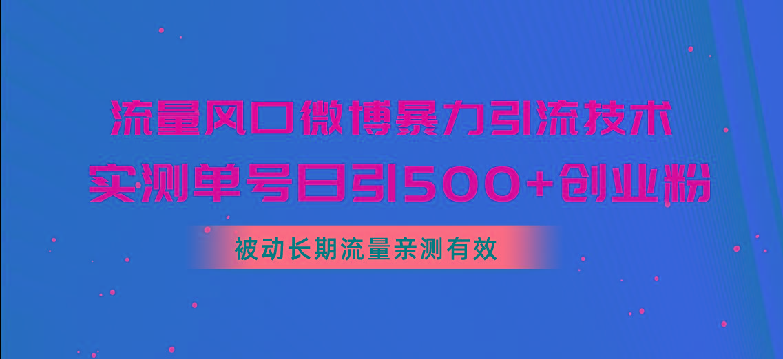 流量风口微博暴力引流技术，单号日引500+创业粉，被动长期流量-巅峰资源网