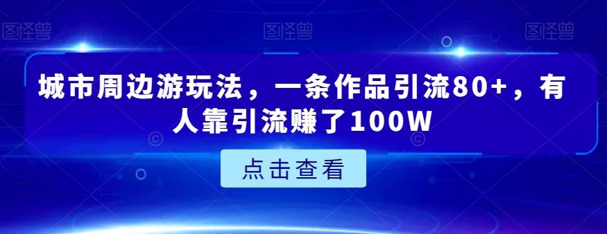 城市周边游玩法，一条作品引流80+，有人靠引流赚了100W【揭秘】-巅峰资源网