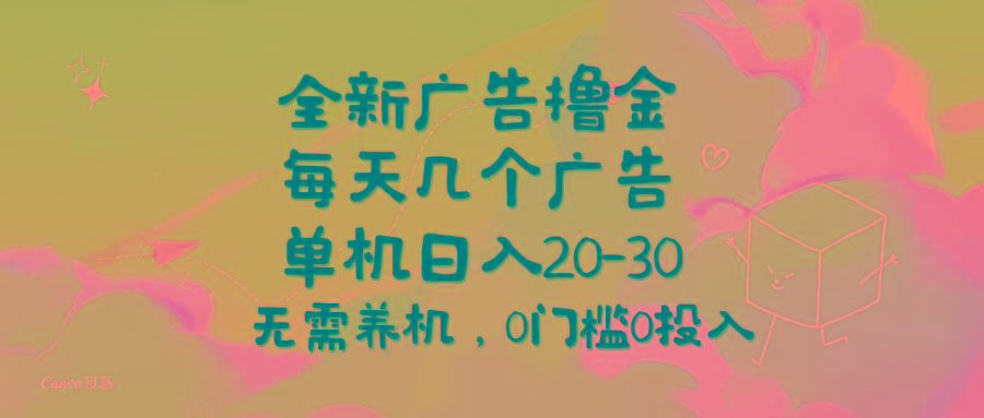 全新广告撸金，每天几个广告，单机日入20-30无需养机，0门槛0投入-巅峰资源网