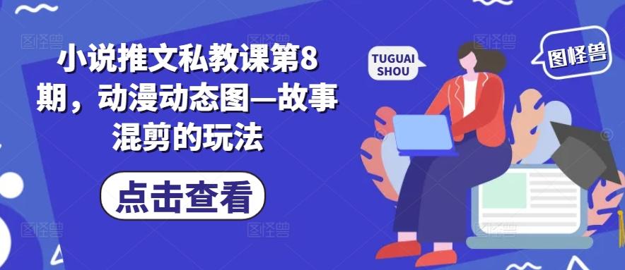 小说推文私教课第8期，动漫动态图—故事混剪的玩法-巅峰资源网