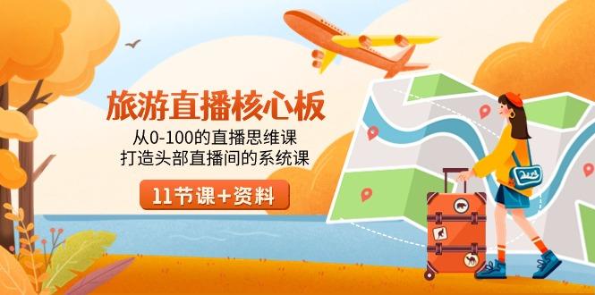 旅游-直播核心板，从0-100的直播思维课，打造头部直播间的系统课-巅峰资源网
