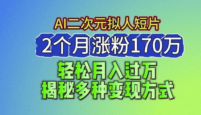 2024最新蓝海AI生成二次元拟人短片，2个月涨粉170万，揭秘多种变现方式【揭秘】-巅峰资源网