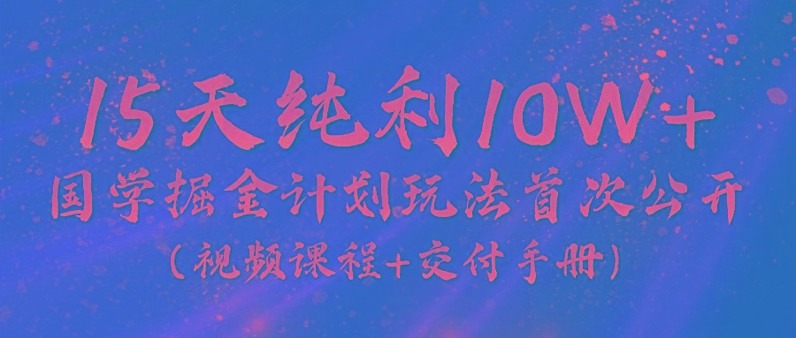 《国学掘金计划2024》实战教学视频，15天纯利10W+(视频课程+交付手册)-巅峰资源网