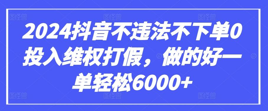 2024抖音不违法不下单0投入维权打假，做的好一单轻松6000+【仅揭秘】-巅峰资源网