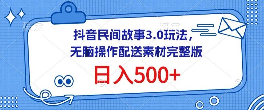 抖音民间故事3.0玩法，无脑操作，日入500+配送素材完整版【揭秘】-巅峰资源网